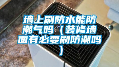 墙上刷防水能防潮气吗(装修墙面有必要刷防潮吗)