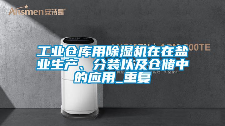 工业仓库用好色先生污污版在在盐业生产、分装以及仓储中的应用_重复