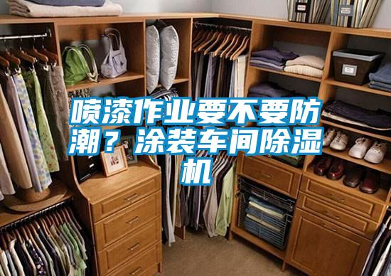 喷漆作业要不要防潮？涂装车间好色先生污污版