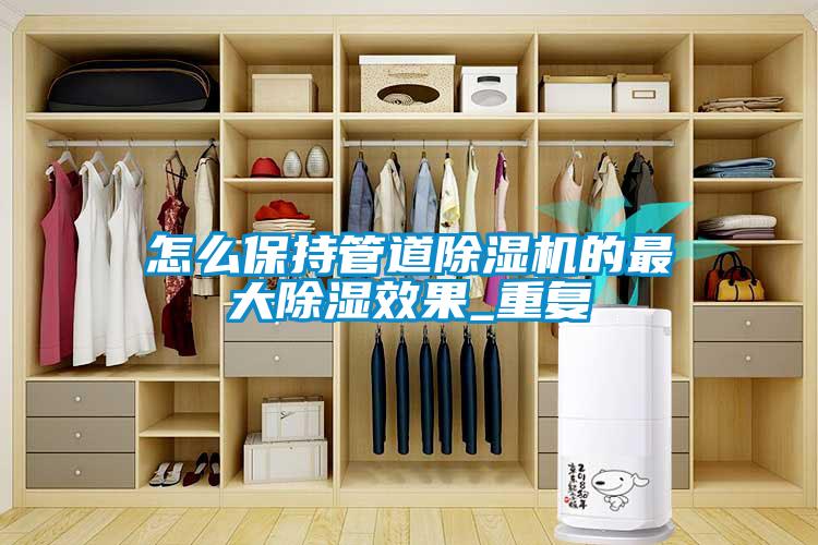 怎么保持管道好色先生污污版的最大除湿效果_重复