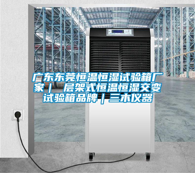 广东东莞恒温恒湿试验箱厂家| 层架式恒温恒湿交变试验箱品牌|三木仪器