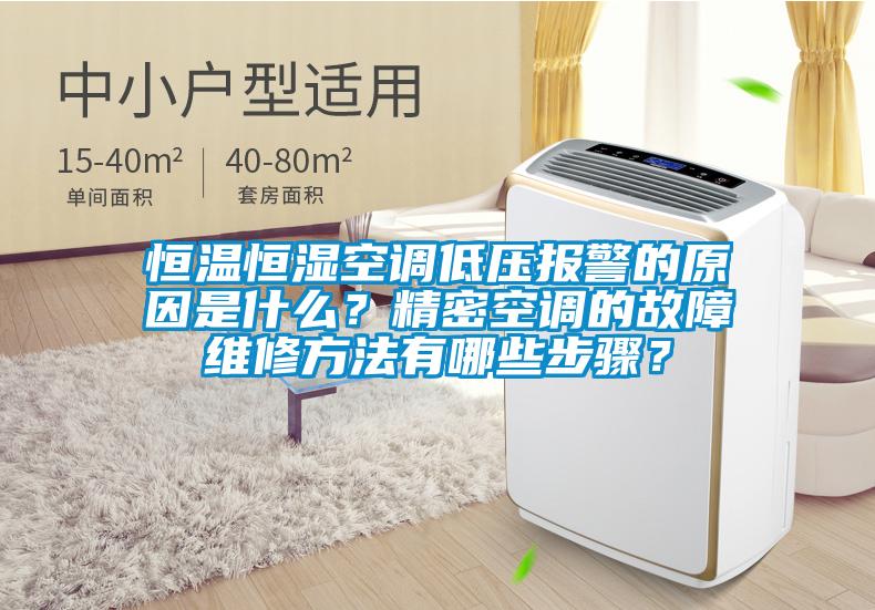 恒温恒湿空调低压报警的原因是什么？精密空调的故障维修方法有哪些步骤？