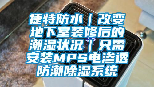 捷特防水|改变地下室装修后的潮湿状况|只需安装MPS电渗透防潮除湿系统