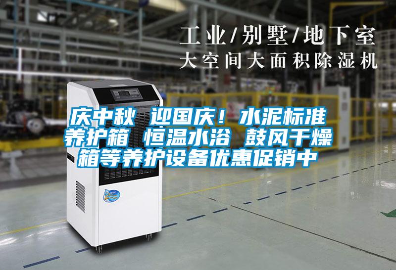 庆中秋 迎国庆！水泥标准养护箱 恒温水浴 鼓风干燥箱等养护设备优惠促销中