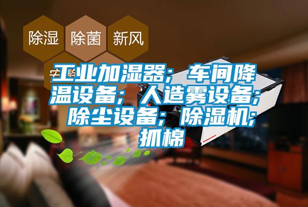 工业加湿器; 车间降温设备; 人造雾设备; 除尘设备; 好色先生污污版; 抓棉