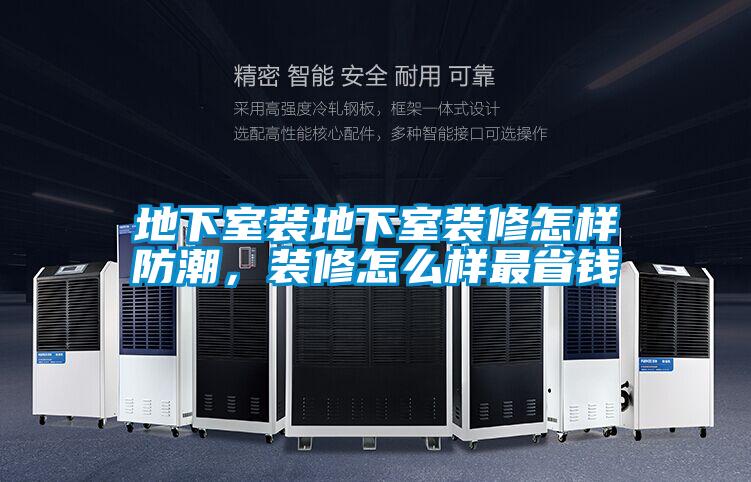 地下室装地下室装修怎样防潮，装修怎么样最省钱