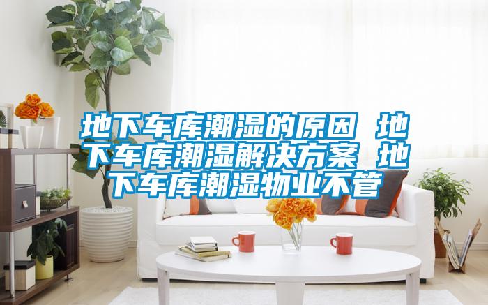 地下车库潮湿的原因 地下车库潮湿好色先生TV成人 地下车库潮湿物业不管