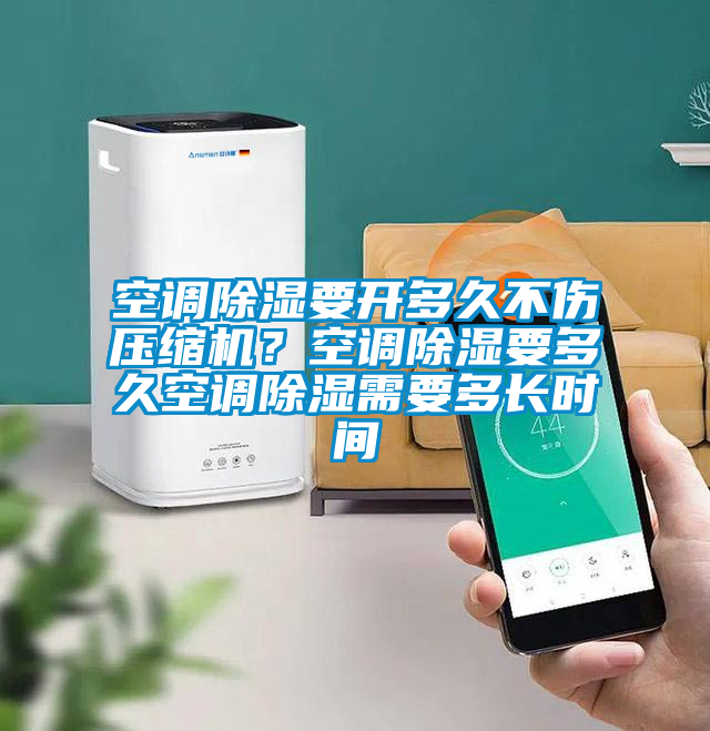 空调除湿要开多久不伤压缩机？空调除湿要多久空调除湿需要多长时间