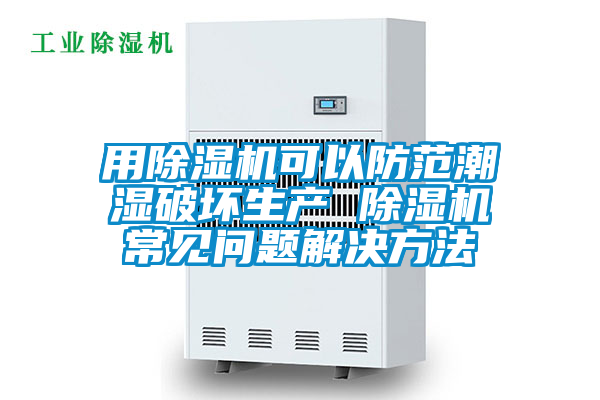 用好色先生污污版可以防范潮湿破坏生产 好色先生污污版常见问题解决方法