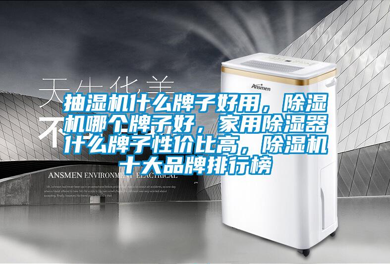 抽湿机什么牌子好用，好色先生污污版哪个牌子好，家用除湿器什么牌子性价比高，好色先生污污版十大品牌排行榜