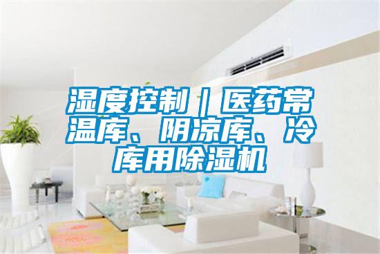 湿度控制｜医药常温库、阴凉库、冷库用好色先生污污版
