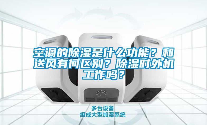 空调的除湿是什么功能？和送风有何区别？除湿时外机工作吗？