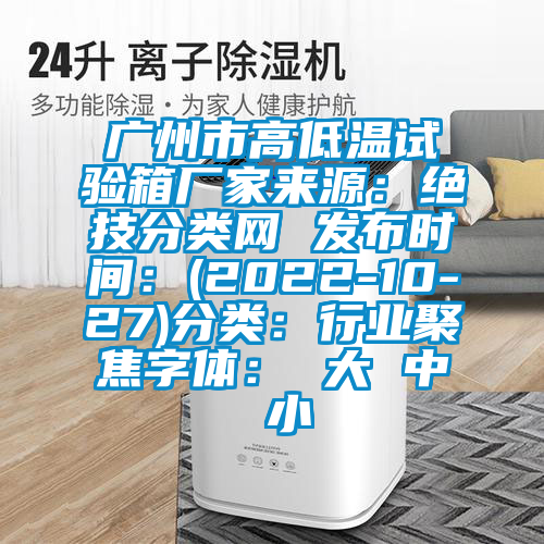 广州市高低温试验箱厂家来源：绝技分类网 发布时间：(2022-10-27)分类：行业聚焦字体： 大 中 小