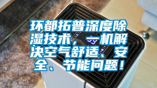 环都拓普深度除湿技术，一机解决空气舒适、安全、节能问题！