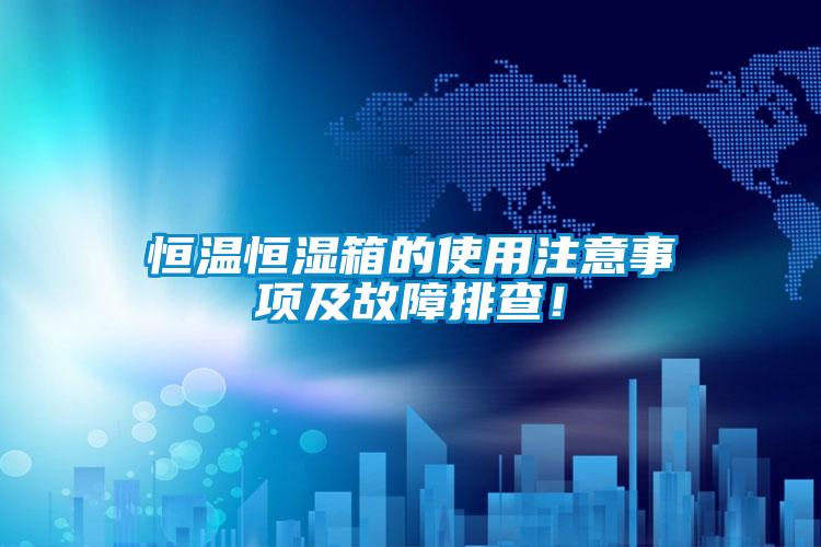 恒温恒湿箱的使用注意事项及故障排查！