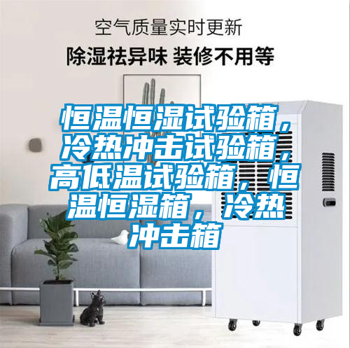 恒温恒湿试验箱，冷热冲击试验箱，高低温试验箱，恒温恒湿箱，冷热冲击箱