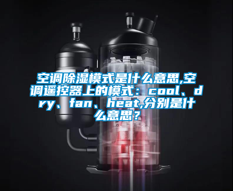 空调除湿模式是什么意思,空调遥控器上的模式：cool、dry、fan、heat,分别是什么意思？