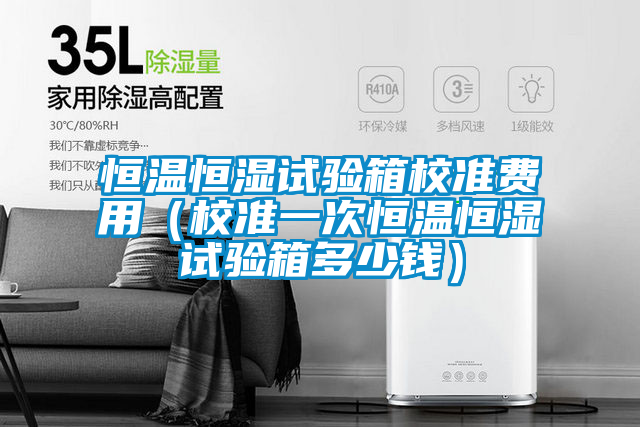 恒温恒湿试验箱校准费用(校准一次恒温恒湿试验箱多少钱)
