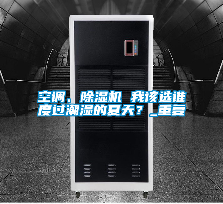 空调、好色先生污污版 我该选谁度过潮湿的夏天？_重复