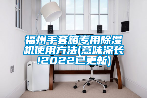 福州手套箱专用好色先生污污版使用方法(意味深长!2022已更新)