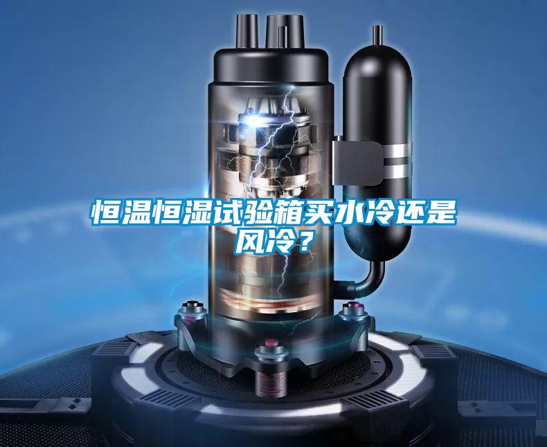 恒温恒湿试验箱买水冷还是风冷？