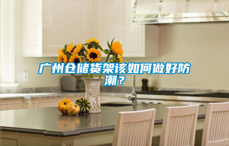 广州仓储货架该如何做好防潮？