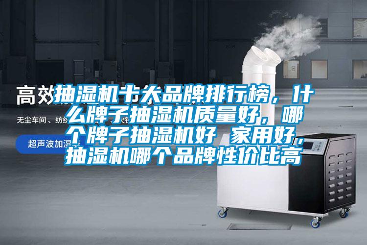 抽湿机十大品牌排行榜，什么牌子抽湿机质量好，哪个牌子抽湿机好 家用好，抽湿机哪个品牌性价比高