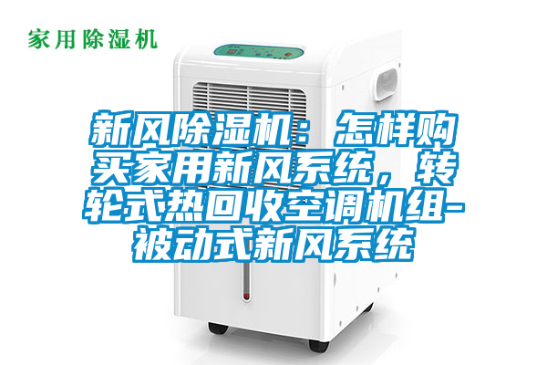 新风好色先生污污版：怎样购买家用新风系统，转轮式热回收空调机组-被动式新风系统
