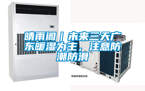 晴雨阁｜未来三天广东暖湿为主，注意防潮防滑