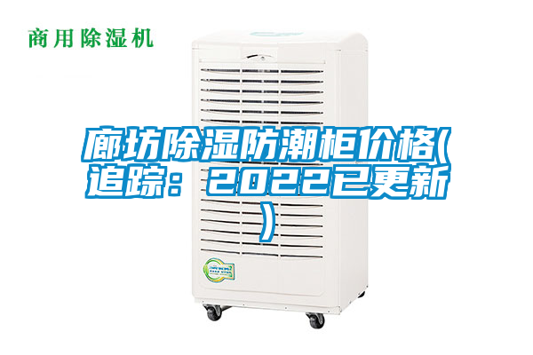 廊坊除湿防潮柜价格(追踪：2022已更新)