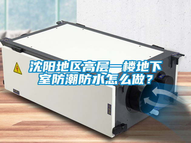 沈阳地区高层一楼地下室防潮防水怎么做？