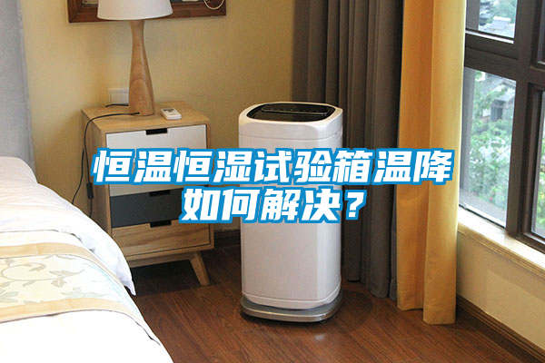 恒温恒湿试验箱温降如何解决？