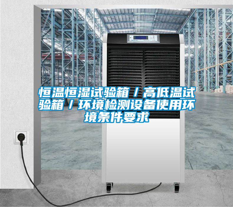 恒温恒湿试验箱/高低温试验箱/环境检测设备使用环境条件要求