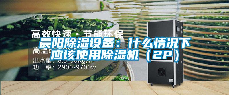 晨阳除湿设备：什么情况下应该使用好色先生污污版（2P）