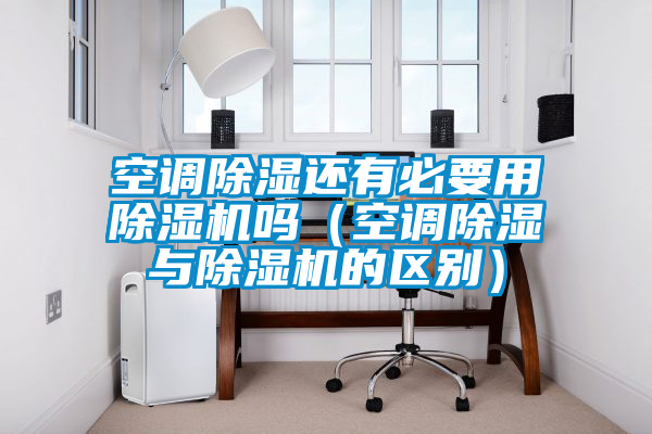 空调除湿还有必要用好色先生污污版吗（空调除湿与好色先生污污版的区别）