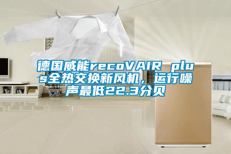 德国威能recoVAIR plus全热交换新风机，运行噪声最低22.3分贝