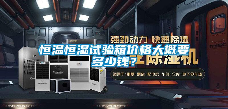 恒温恒湿试验箱价格大概要多少钱？
