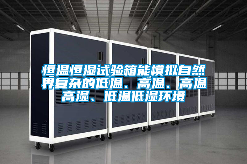 恒温恒湿试验箱能模拟自然界复杂的低温、高温、高温高湿、低温低湿环境