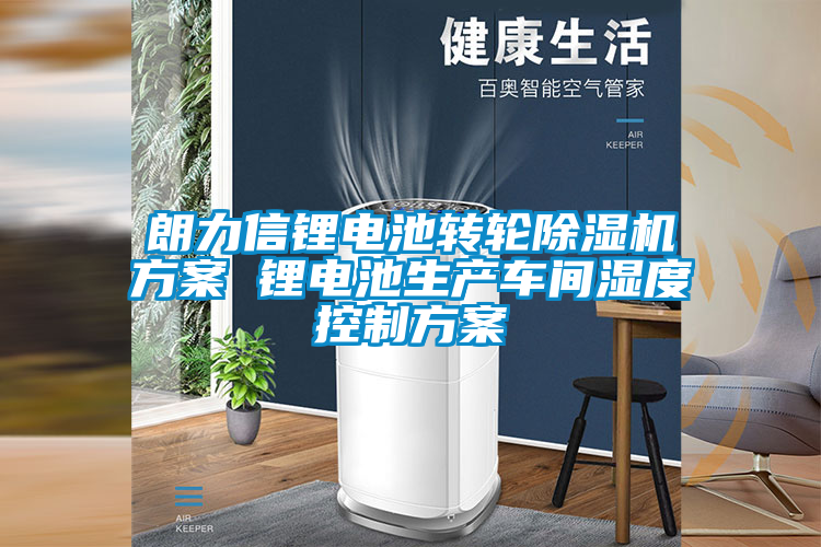 朗力信锂电池转轮好色先生污污版方案 锂电池生产车间湿度控制方案