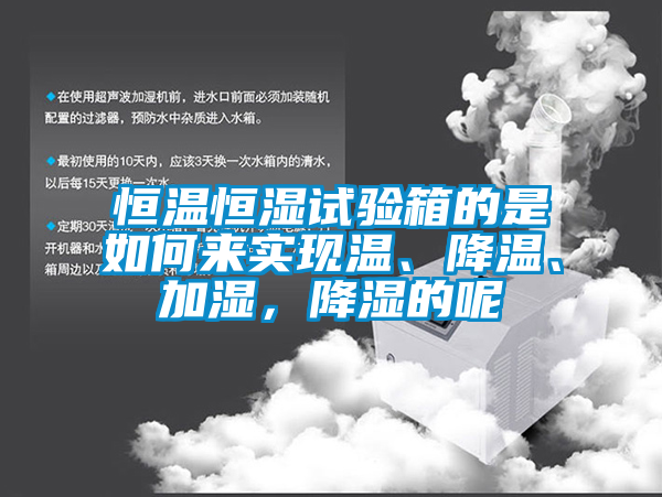 恒温恒湿试验箱的是如何来实现温、降温、加湿，降湿的呢