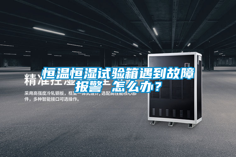 恒温恒湿试验箱遇到故障报警 怎么办？