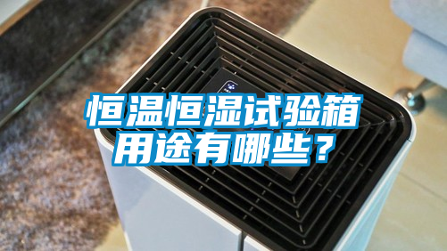恒温恒湿试验箱用途有哪些？
