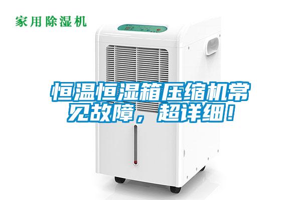 恒温恒湿箱压缩机常见故障，超详细！