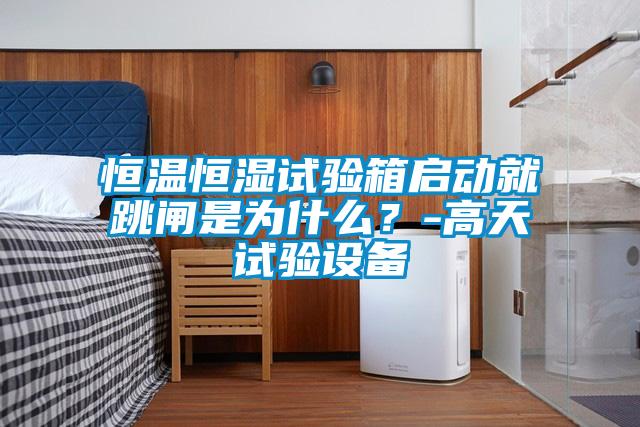 恒温恒湿试验箱启动就跳闸是为什么？-高天试验设备