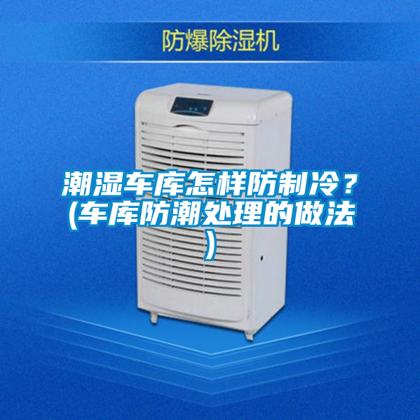 潮湿车库怎样防制冷？(车库防潮处理的做法)