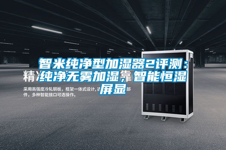 智米纯净型加湿器2评测：纯净无雾加湿，智能恒湿屏显