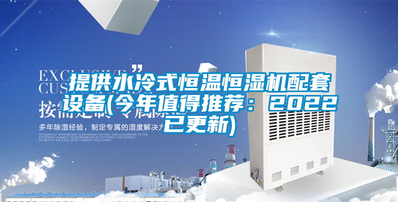 提供水冷式恒温恒湿机配套设备(今年值得推荐：2022已更新)