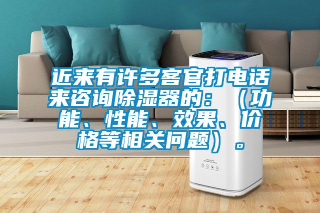 近来有许多客官打电话来咨询除湿器的：（功能、性能、效果、价格等相关问题）。