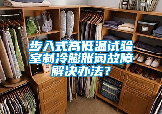 步入式高低温试验室制冷膨胀阀故障解决办法？