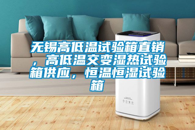 无锡高低温试验箱直销，高低温交变湿热试验箱供应，恒温恒湿试验箱